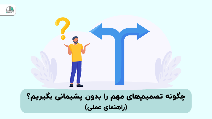 چگونه تصمیم‌های مهم را بدون پشیمانی بگیریم؟ (راهنمای عملی)