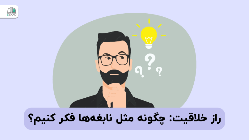 راز خلاقیت: چگونه مثل نابغه‌ ها فکر کنیم؟
