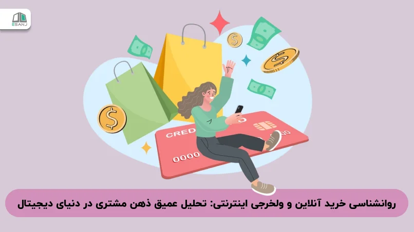 روانشناسی خرید آنلاین و ولخرجی اینترنتی: تحلیل عمیق ذهن مشتری در دنیای دیجیتال